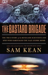 book The Bastard Brigade: The True Story of the Renegade Scientists and Spies Who Sabotaged the Nazi Atomic Bomb