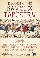 book Decoding the Bayeux Tapestry: The Secrets of History’s Most Famous Embroidery Hidden in Plain Sight