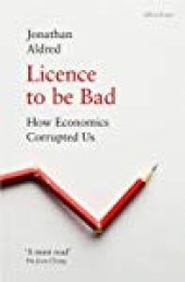 book Licence to be Bad: How Economics Corrupted Us