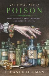 book The Royal Art of Poison: Filthy Palaces, Fatal Cosmetics, Deadly Medicine, and Murder Most Foul