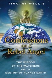 book Confessions of a Rebel Angel: The Wisdom of the Watchers and the Destiny of Planet Earth