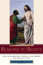 book Reasons to Believe: How to Understand, Explain, and Defend the Catholic Faith