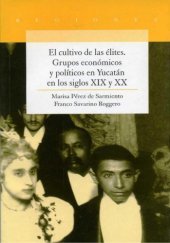 book El cultivo de las élites. Grupos económicos y políticos en Yucatán en los siglos XIX y XX