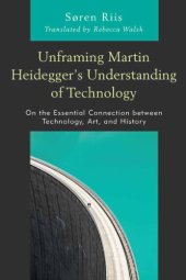 book Unframing Martin Heidegger’s Understanding Of Technology: On The Essential Connection Between Technology, Art, And History