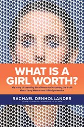 book What Is a Girl Worth? My Story of Breaking the Silence and Exposing the Truth about Larry Nassar and USA Gymnastics