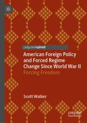 book American Foreign Policy and Forced Regime Change Since World War II: Forcing Freedom