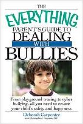 book The everything parent's guide to dealing with bullies: from playground teasing to cyber bullying, all you need to ensure your child's safety and happiness