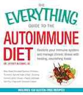 book The everything guide to the autoimmune diet: restore your immune system and manage chronic illness with healing, nourishing foods