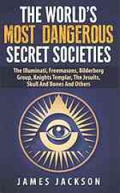 book The World's Most Dangerous Secret Societies the Illuminati, Freemasons, Bilderberg Group, Knights Templar, the Jesuits, Skull and Bones and Others