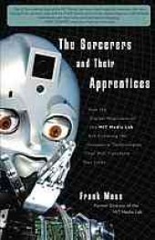 book The sorcerers and their apprentices: how the digital magicians of the MIT Media Lab are creating the innovative technologies that will transform our lives