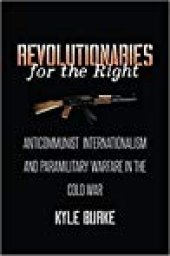 book Revolutionaries for the Right: Anticommunist Internationalism and Paramilitary Warfare in the Cold War