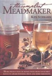 book The Compleat Meadmaker: Home Production of Honey Wine From Your First Batch to Award-winning Fruit and Herb Variations