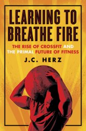 book Learning to Breathe Fire: the Rise of CrossFit and the Primal Future of Fitness