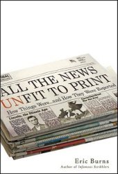 book All the news unfit to print: how things were-- and how they were reported