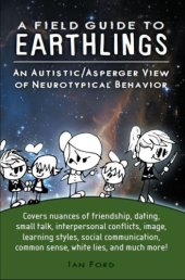 book A field guide to earthlings: an autistic/asperger view of neurotypical behavior ; covers nuances of friendship, dating, small talk, interpersonal conflicts, image learning styles, social communication, common sense, white lies, and much more!