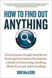 book How to find out anything: from extreme Google searches to scouring government documents, a guide to uncovering anything about everyone and everything