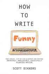 book How to Write Funny: Your Serious, Step-By-Step Blueprint For Creating Incredibly, Irresistibly, Successfully Hilarious Writing