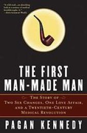 book The First Man-Made Man: The Story of Two Sex Changes, One Love Affair, and a Twentieth-Century Medical Revolution