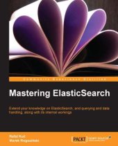 book Mastering ElasticSearch: Extend Your Knowledge on ElasticSearch, and Querying and Data Handing, Along with Its Internal Workings