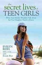 book The secret lives of teen girls: what your mother wouldn't talk about, but your daughter needs to know