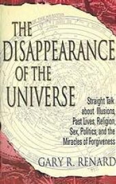 book The Disappearance of the Universe: Straight Talk About Illusions, Past Lives, Religion, Sex, Politics, and the Miracles of Forgiveness