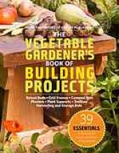 book The vegetable gardener's book of building projects: raised beds, cold frames, compost bins, planters, plant supports, trellises, harvesting and storage aids