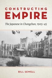 book Constructing Empire: The Japanese in Changchun, 1905-45