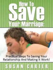 book How To Save Your Marriage: Practical Steps To Saving Your Relationship And Making It Work!