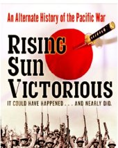 book Rising sun victorious: the alternate history of the Pacific War