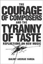 book The courage of composers and the tyranny of taste : reflections on new music