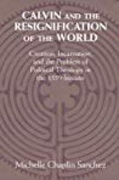 book Calvin and the Resignification of the World: Creation, Incarnation, and the Problem of Political Theology in the 1559 ’institutes’