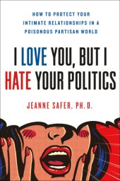 book I Love You, but I Hate Your Politics: How to Protect Your Intimate Relationships in a Poisonous Partisan World