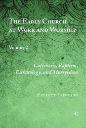 book The Early Church at Work and Worship, Volume 2: Catechesis, Baptism, Eschatology, and Martyrdom