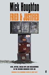 book Fried & Justified: Hits, Myths, Break-Ups and Breakdowns in the Record Business 1978-98