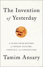 book The Invention of Yesterday: A 50,000-Year History of Human Culture, Conflict, and Connection