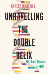 book Unravelling the Double Helix: The Lost Heroes of DNA