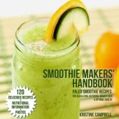 book Smoothie Makers’ Handbook: 120 Paleo Smoothie Recipes for Alkalizing, Detoxing, Weight Loss and Optimal Health