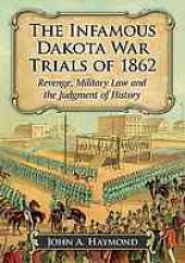 book The infamous Dakota War Trials of 1862 : revenge, military law and the judgment of history