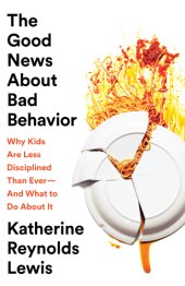 book The Good News About Bad Behavior: Why Kids Are Less Disciplined Than Ever-And What to Do About It