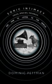 book Sonic Intimacy: Voice, Species, Technics (Or, How to Listen to the World)