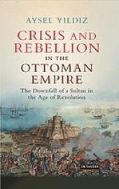 book Crisis and rebellion in the Ottoman Empire : the downfall of a sultan in the age of revolution