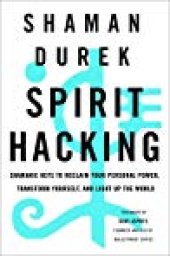 book Spirit Hacking: Shamanic Keys to Reclaim Your Personal Power, Transform Yourself, and Light Up the World