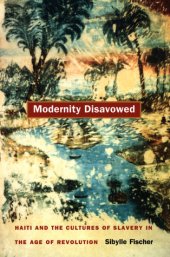 book Modernity Disavowed: Haiti and the Cultures of Slavery in the Age of Revolution