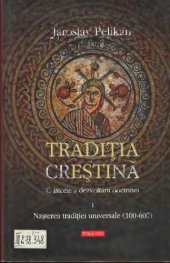 book Tradiţia creştină: o istorie a dezvoltării doctrinei. Volumul I: Nasterea traditiei universale (100-600)