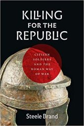 book Killing for the Republic: Citizen-Soldiers and the Roman Way of War