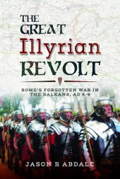 book The Great Illyrian Revolt: Rome’s Forgotten War in the Balkans, AD 6–9