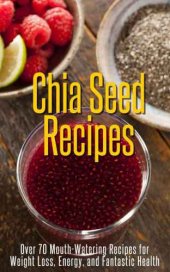 book Chia Seed Recipes - Over 70 Mouth-Watering Recipes for Weight Loss, Energy, and Fantastic Health