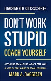 book Don’t Work Stupid, Coach Yourself: 40 Things Managers Won’t Tell You. A Step by Step Guide to Coach Yourself