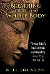 book Breathing through the whole body : the Buddha’s instructions on integrating mind, body, and breath