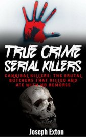 book True Crime Serial Killers: Cannibal Killers: The Brutal Butchers That Killed And Ate With No Remorse